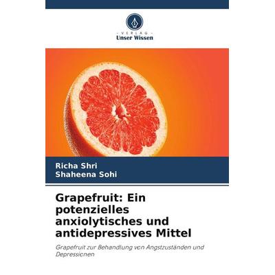 Grapefruit: Ein potenzielles anxiolytisches und antidepressives Mittel, Taschenbuch von Richa Shri,Shaheena Sohi, Verlag Unser Wissen