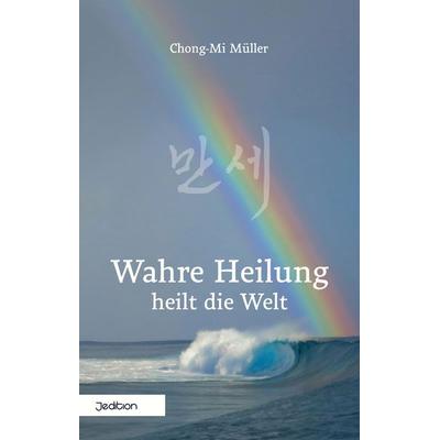 Wahre Heilung heilt die Welt, Taschenbuch von Müller Chong-Mi, Jedition, 978-3-912106-04-6