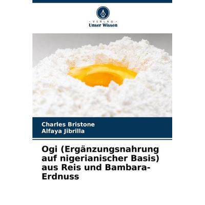 Ogi (Ergänzungsnahrung auf nigerianischer Basis) aus Reis und Bambara-Erdnuss, Taschenbuch von Charles Bristone,Alfaya Jibrilla, Verlag Unser Wissen,