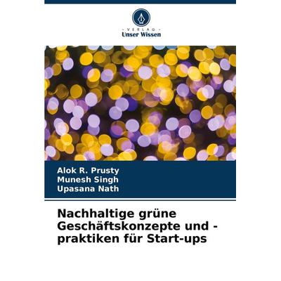 Nachhaltige grüne Geschäftskonzepte und -praktiken für Start-ups, Taschenbuch von Alok R. Prusty,Munesh Singh,Upasana Nath, Verlag Unser Wissen,
