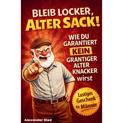Bleib locker, alter Sack! Wie du garantiert kein grantiger alter Knacker wirst:, Taschenbuch von Alexander Ried, Dalien-Verlag, 978-3-911376-02-0
