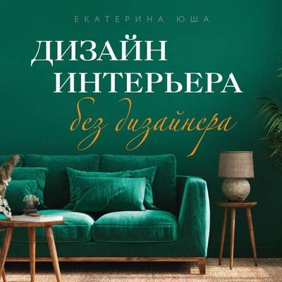 Dizayn interera bez dizaynera. Kratkiy gid po sozdaniyu stilnogo doma ot obmera do obstanovki - Ekaterina Yusha, Audio, 9785042114489
