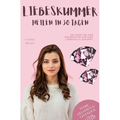Stark, gelassen & glücklich mit Cosima Sieger / Liebeskummer überwinden in 30 Tagen: So legst Du den Grundstein für eine liebevolle Zukunft,