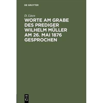Worte am Grabe des Prediger Wilhelm Müller am 26. Mai 1876 gesprochen, Gebundene Ausgabe von D. Lisco, De Gruyter, 978-3-11-112536-7