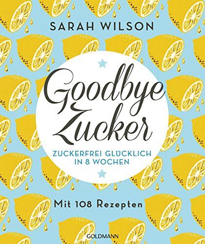 Sarah Wilson - Goodbye Zucker: Zuckerfrei glücklich in 8 Wochen - Mit 108 Rezepten - Preis vom 14.10.2026 23:07:16 h