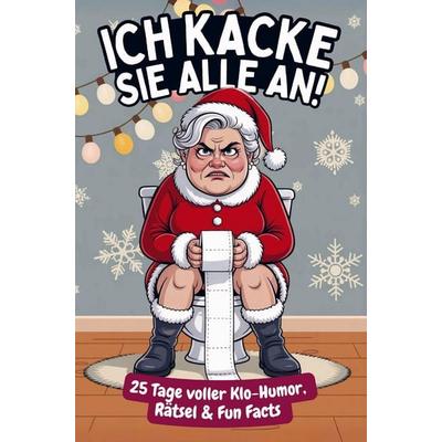 Ich kacke sie alle an! Der Klo-Adventskalender mit der grantigen Weihnachtsfrau - 25 Tage voller Klo-Humor, Rätsel & Fun Facts. Das perfekte Geschenk