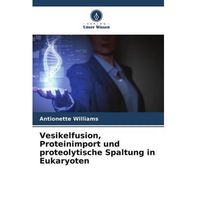 Vesikelfusion, Proteinimport und proteolytische Spaltung in Eukaryoten, Taschenbuch von Antionette Williams, Verlag Unser Wissen, 978-620-9-45710-4