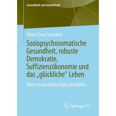 Soziopsychosomatische Gesundheit, robuste Demokratie, Suffizienzökonomie und das „glückliche“ Leben, Taschenbuch von Peter-Ernst Schnabel, Springer