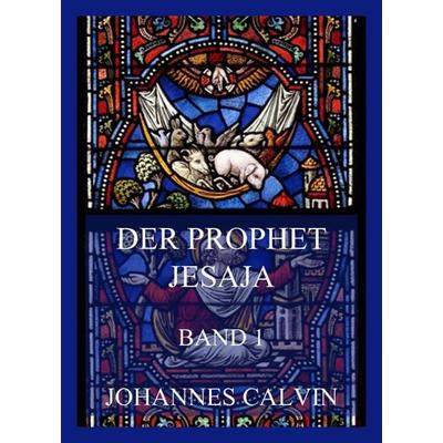 Der Prophet Jesaja, Band 1, Taschenbuch von Johannes Calvin, Jazzybee Verlag, 978-3-8496-6533-3