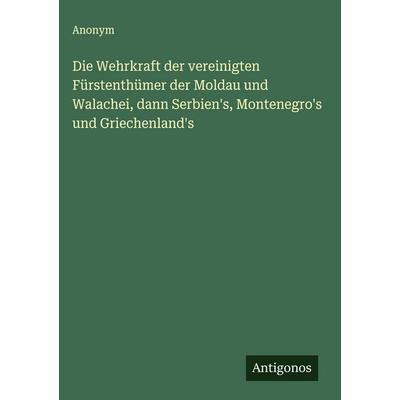Die Wehrkraft der vereinigten Fürstenthümer der Moldau und Walachei, dann Serbien's; Montenegro's und Griechenland's; Gebundene Ausgabe von Anonym,