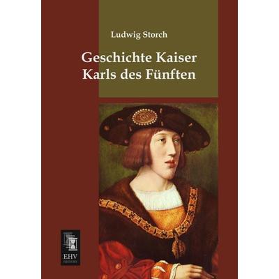 Geschichte Kaiser Karls des Fünften, Taschenbuch von Ludwig Storch, EHV-History, 978-3-95564-469-7