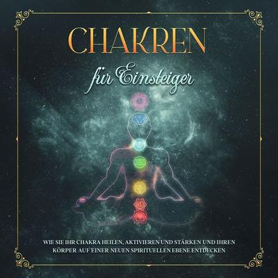 Chakren für Einsteiger: Wie Sie Ihr Chakra heilen, aktivieren und stärken und Ihren Körper auf einer neuen spirituellen Ebene entdecken - Amelie