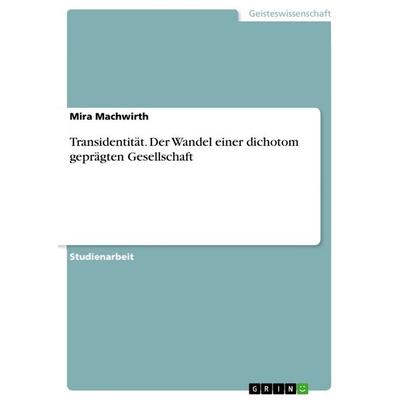 Transidentität. Der Wandel einer dichotom geprägten Gesellschaft, Taschenbuch von Mira Machwirth, GRIN, 978-3-668-27795-3