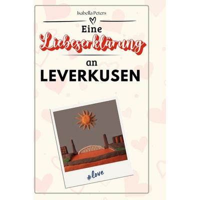 Eine Liebeserklärung an Leverkusen, Gebundene Ausgabe von Isabella Peters, BoD - Books on Demand, 978-3-7591-5364-7