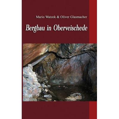 Bergbau in Oberveischede, Taschenbuch von Mario Watzek,Oliver Glasmacher, BoD – Books on Demand, 978-3-7386-4122-6