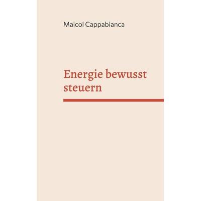 Energie bewusst steuern, Taschenbuch von Maicol Cappabianca, BoD – Books on Demand, 978-3-695-11942-4