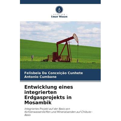 Entwicklung eines integrierten Erdgasprojekts in Mosambik, Taschenbuch von Felisbela Da Conceição Cunhete,Antonio Cumbane, Verlag Unser Wissen,