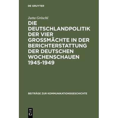 Die Deutschlandpolitik der vier Großmächte in der Berichterstattung der deutschen Wochenschauen 1945–1949, Gebundene Ausgabe von Jutta Gröschl, De
