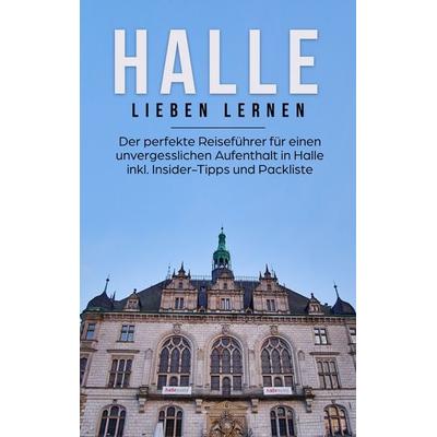 Halle lieben lernen: Der perfekte Reiseführer für einen unvergesslichen Aufenthalt in Halle inkl. Insider-Tipps und Packliste, Taschenbuch von Maike
