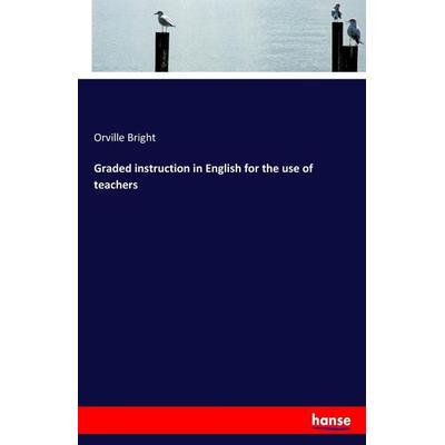 Graded instruction in English for the use of teachers, Taschenbuch von Orville Bright, Hansebooks, 978-3-337-12465-6