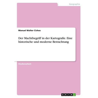 Der Machtbegriff in der Kartografie. Eine historische und moderne Betrachtung, Taschenbuch von Manuel Walter Cichos, GRIN, 978-3-346-81717-4