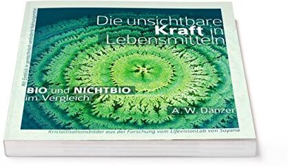 A. W. Dänzer - Die unsichtbare Kraft in Lebensmitteln, BIO und NICHTBIO im Vergleich: Mit Einblick in gentechnisch veränderte Nahrungsmittel, Kristallisationsbilder aus der Forschung vom LifevisionLab von Soyana - Preis vom 15.10.2026 23:06:25 h
