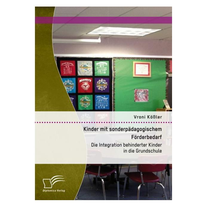 Diplomica Kinder mit sonderpädagogischem Förderbedarf: Die Integration behinderter Kinder in die Grundschule (Deutsch, Softcover, Vroni Kössler) (7348677)