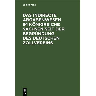 Das indirecte Abgabenwesen im Königreiche Sachsen seit der Begründung des Deutschen Zollvereins, Gebundene Ausgabe von , De Gruyter, 978-3-11-236707-0