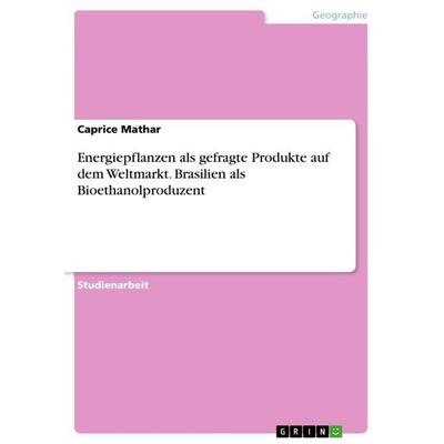 Energiepflanzen als gefragte Produkte auf dem Weltmarkt. Brasilien als Bioethanolproduzent, Taschenbuch von Caprice Mathar, GRIN, 978-3-656-58670-8