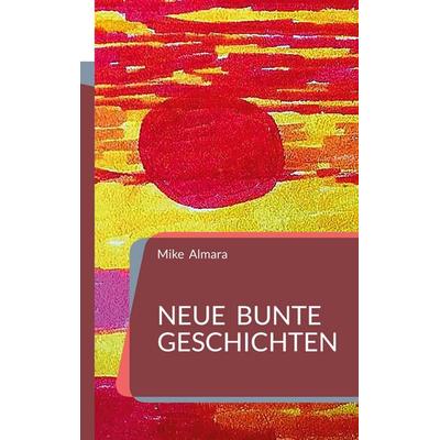 Neue bunte Geschichten, Taschenbuch von Mike Almara, BoD – Books on Demand, 978-3-7347-0747-6