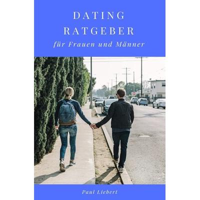 Dating Ratgeber - für Frauen und Männer, Taschenbuch von Paul Liebert, Epubli, 978-3-7531-4206-7