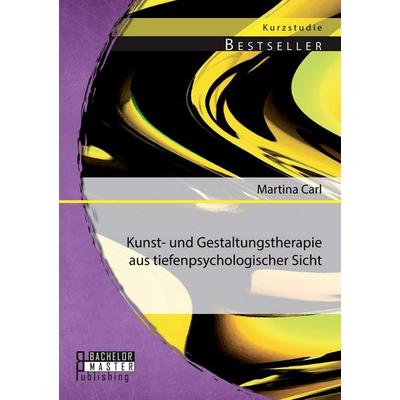 Kunst- und Gestaltungstherapie aus tiefenpsychologischer Sicht, Taschenbuch von Martina Carl, Bachelor + Master Publishing, 978-3-95684-285-6