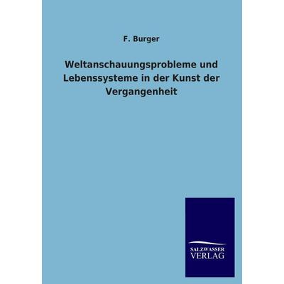 Weltanschauungsprobleme und Lebenssysteme in der Kunst der Vergangenheit, Taschenbuch von F. Burger, Salzwasser, 978-3-8460-1279-6