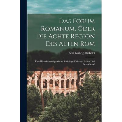 Das Forum Romanum, Oder Die Achte Region Des Alten Rom, Taschenbuch von Karl Ludwig Michelet, Legare Street Press, 978-1-01-834662-5