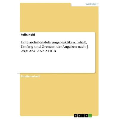 Unternehmensführungspraktiken. Inhalt, Umfang und Grenzen der Angaben nach § 289a Abs. 2 Nr. 2 HGB., Taschenbuch von Felix Heiss, GRIN,