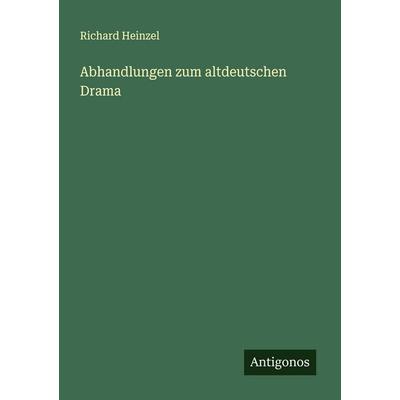Abhandlungen zum altdeutschen Drama, Taschenbuch von Richard Heinzel, Antigonos Verlag, 978-3-563-40948-0