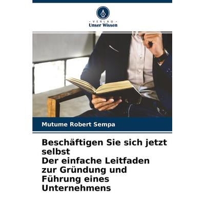 Beschäftigen Sie sich jetzt selbst Der einfache Leitfaden zur Gründung und Führung eines Unternehmens, Taschenbuch von Mutume Robert Sempa, Verlag