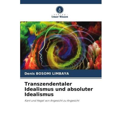 Transzendentaler Idealismus und absoluter Idealismus, Taschenbuch von Denis Bosomi Limbaya, Verlag Unser Wissen, 978-620-5-98940-1