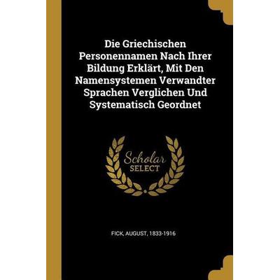 Die Griechischen Personennamen Nach Ihrer Bildung Erklärt, Mit Den Namensystemen Verwandter Sprachen Verglichen Und Systematisch Geordnet, Taschenbuch