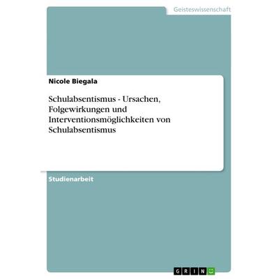 Schulabsentismus - Ursachen, Folgewirkungen und Interventionsmöglichkeiten von Schulabsentismus, Taschenbuch von Nicole Biegala, GRIN,