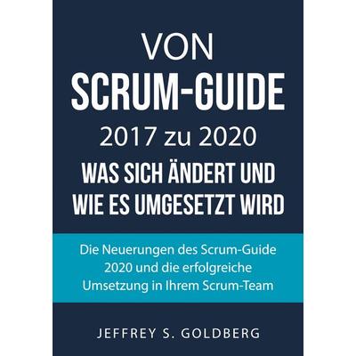 Von Scrum-Guide 2017 zu 2020 - was sich ändert und wie es umgesetzt wird, Taschenbuch von Jeffrey S. Goldberg, BoD – Books on Demand,