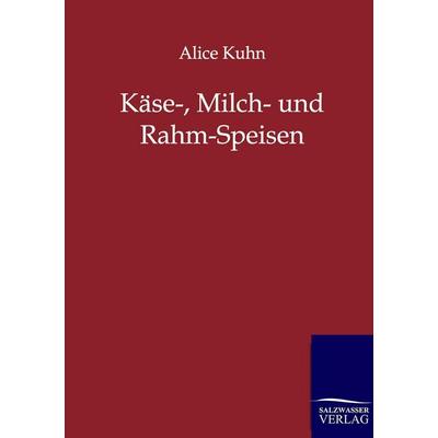 Käse-, Milch- und Rahm-Speisen, Taschenbuch von Alice Kuhn, Salzwasser, 978-3-8460-0164-6