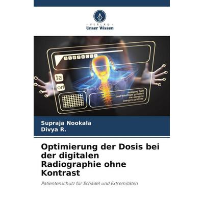 Optimierung der Dosis bei der digitalen Radiographie ohne Kontrast, Taschenbuch von Supraja Nookala,Divya R., Verlag Unser Wissen, 978-620-4-99908-1