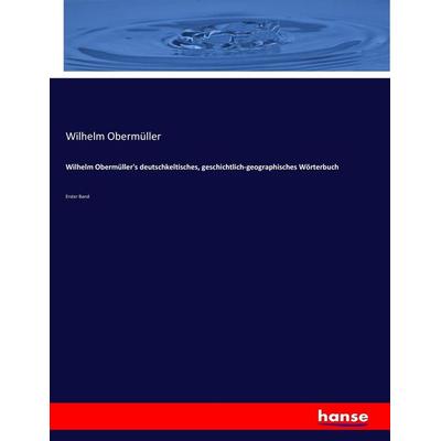Wilhelm Obermüller's deutschkeltisches, geschichtlich-geographisches Wörterbuch, Taschenbuch von Wilhelm Obermüller, Hansebooks, 978-3-337-32062-1