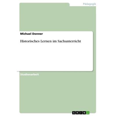 Historisches Lernen im Sachunterricht, Taschenbuch von Michael Donner, GRIN, 978-3-640-94591-7