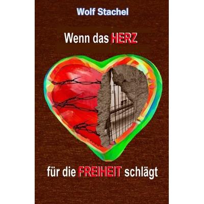 Wenn das Herz für die Freiheit schlägt, Taschenbuch von Wolf Stachel, Epubli, 978-3-7565-5736-3