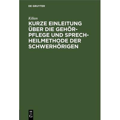 Kurze Einleitung über die Gehör-Pflege und Sprech-Heilmethode der Schwerhörigen, Gebundene Ausgabe von Kilian, De Gruyter, 978-3-11-266373-8