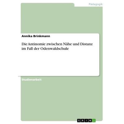 Die Antinomie zwischen Nähe und Distanz im Fall der Odenwaldschule, Taschenbuch von Annika Brinkmann, GRIN, 978-3-668-48223-4