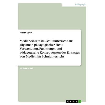 Medieneinsatz im Schulunterricht aus allgemein-pädagogischer Sicht - Verwendung, Funktionen und pädagogische Konsequenzen des Einsatzes von Medien im
