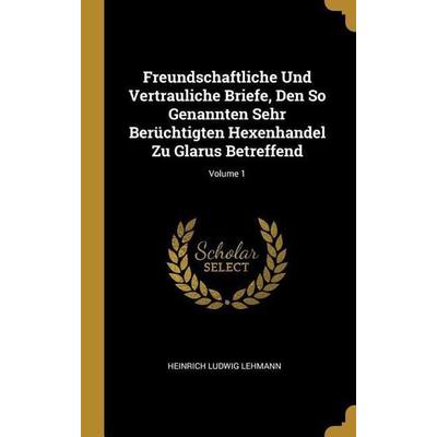 Freundschaftliche Und Vertrauliche Briefe, Den So Genannten Sehr Berüchtigten Hexenhandel Zu Glarus Betreffend; Volume 1, Gebundene Ausgabe von